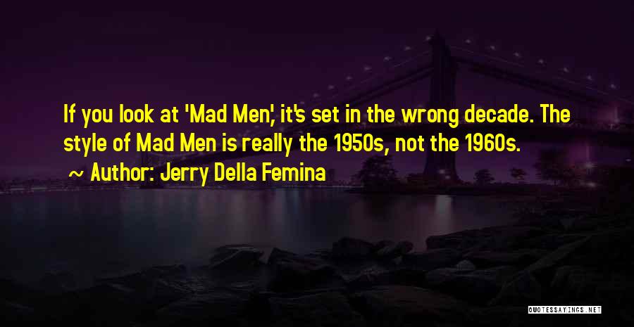Jerry Della Femina Quotes: If You Look At 'mad Men,' It's Set In The Wrong Decade. The Style Of Mad Men Is Really The