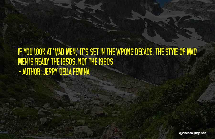 Jerry Della Femina Quotes: If You Look At 'mad Men,' It's Set In The Wrong Decade. The Style Of Mad Men Is Really The