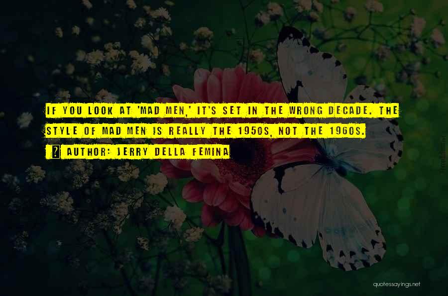 Jerry Della Femina Quotes: If You Look At 'mad Men,' It's Set In The Wrong Decade. The Style Of Mad Men Is Really The