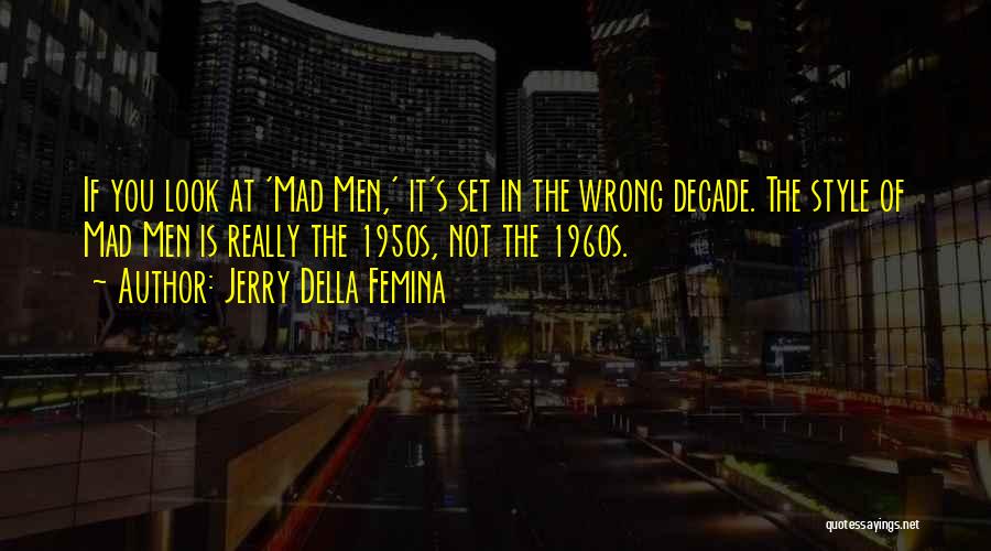 Jerry Della Femina Quotes: If You Look At 'mad Men,' It's Set In The Wrong Decade. The Style Of Mad Men Is Really The