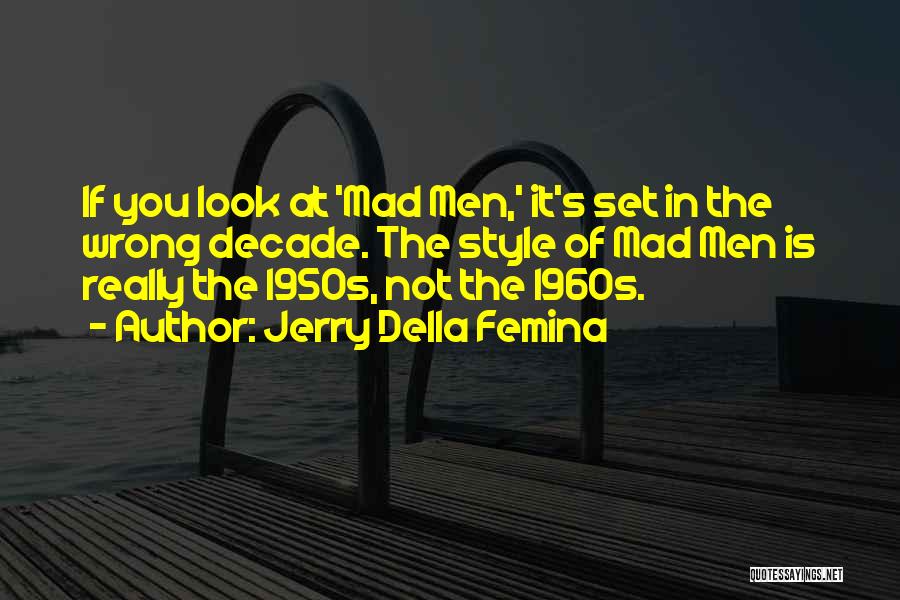 Jerry Della Femina Quotes: If You Look At 'mad Men,' It's Set In The Wrong Decade. The Style Of Mad Men Is Really The