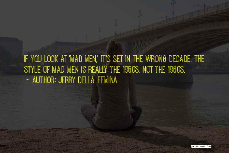 Jerry Della Femina Quotes: If You Look At 'mad Men,' It's Set In The Wrong Decade. The Style Of Mad Men Is Really The
