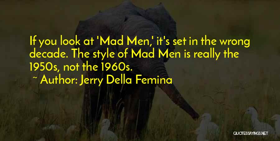 Jerry Della Femina Quotes: If You Look At 'mad Men,' It's Set In The Wrong Decade. The Style Of Mad Men Is Really The