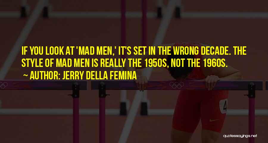 Jerry Della Femina Quotes: If You Look At 'mad Men,' It's Set In The Wrong Decade. The Style Of Mad Men Is Really The