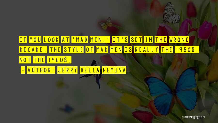 Jerry Della Femina Quotes: If You Look At 'mad Men,' It's Set In The Wrong Decade. The Style Of Mad Men Is Really The