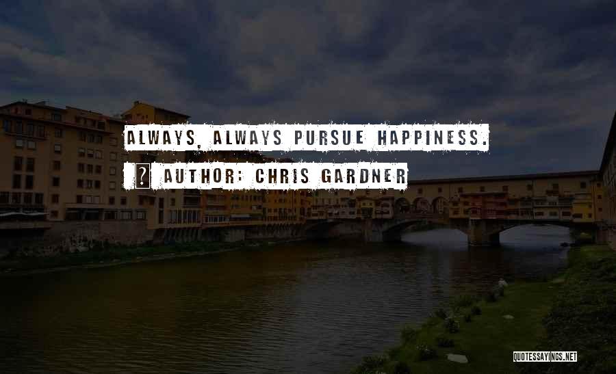 Chris Gardner Quotes: Always, Always Pursue Happiness.