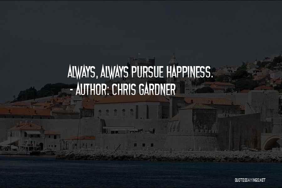 Chris Gardner Quotes: Always, Always Pursue Happiness.