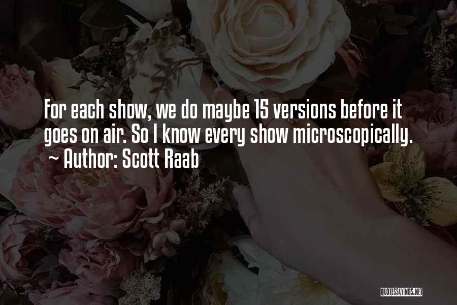 Scott Raab Quotes: For Each Show, We Do Maybe 15 Versions Before It Goes On Air. So I Know Every Show Microscopically.