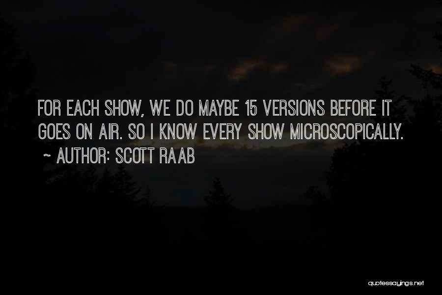 Scott Raab Quotes: For Each Show, We Do Maybe 15 Versions Before It Goes On Air. So I Know Every Show Microscopically.