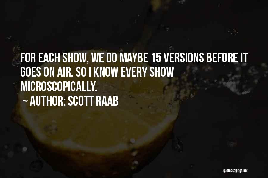 Scott Raab Quotes: For Each Show, We Do Maybe 15 Versions Before It Goes On Air. So I Know Every Show Microscopically.