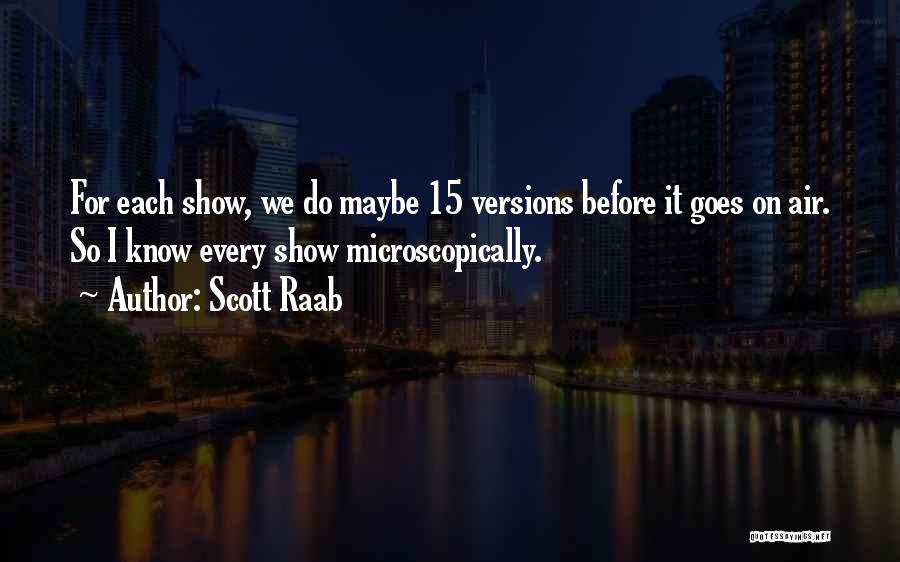 Scott Raab Quotes: For Each Show, We Do Maybe 15 Versions Before It Goes On Air. So I Know Every Show Microscopically.