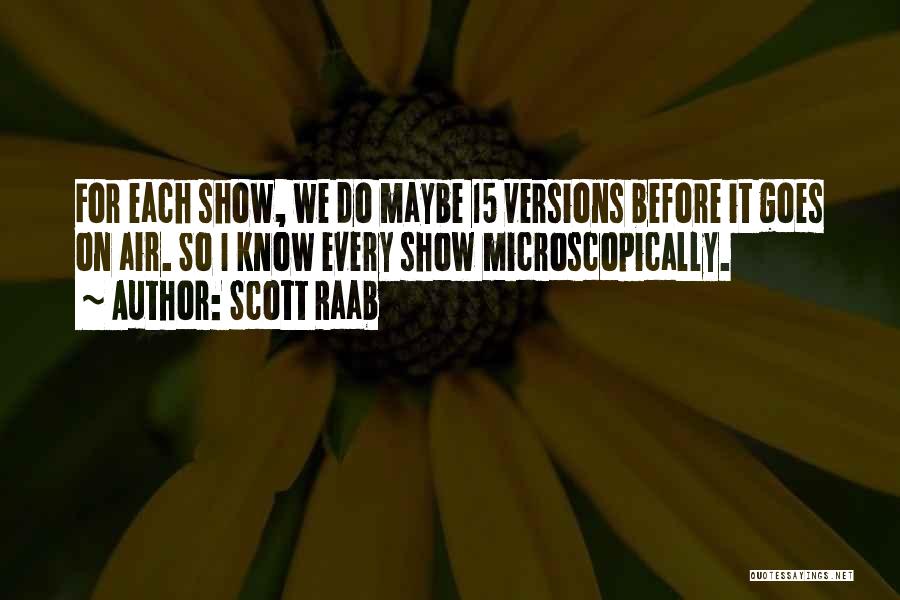 Scott Raab Quotes: For Each Show, We Do Maybe 15 Versions Before It Goes On Air. So I Know Every Show Microscopically.