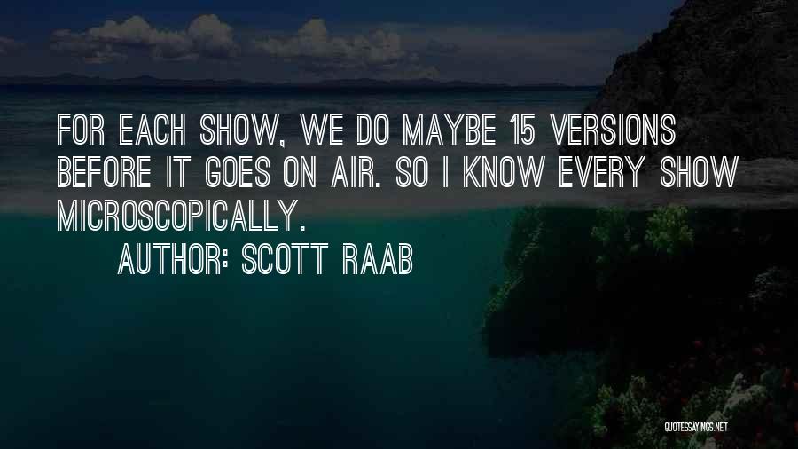 Scott Raab Quotes: For Each Show, We Do Maybe 15 Versions Before It Goes On Air. So I Know Every Show Microscopically.