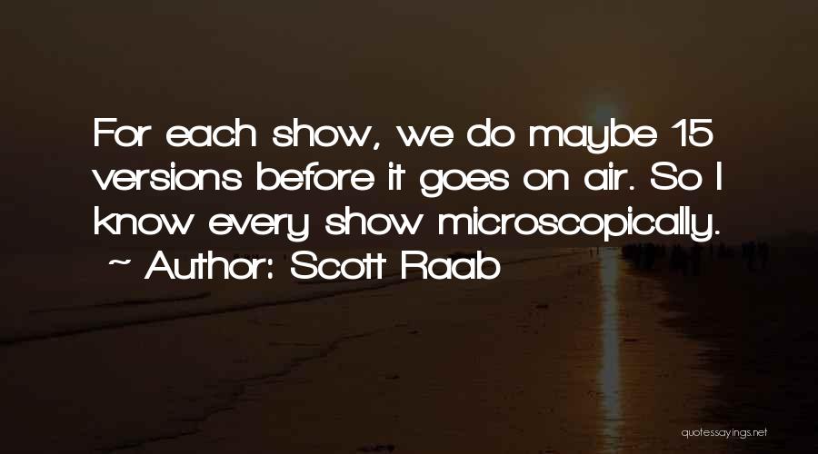 Scott Raab Quotes: For Each Show, We Do Maybe 15 Versions Before It Goes On Air. So I Know Every Show Microscopically.