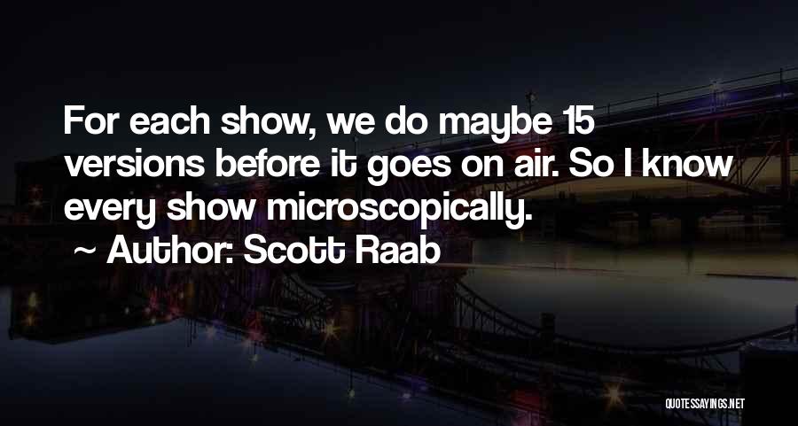 Scott Raab Quotes: For Each Show, We Do Maybe 15 Versions Before It Goes On Air. So I Know Every Show Microscopically.