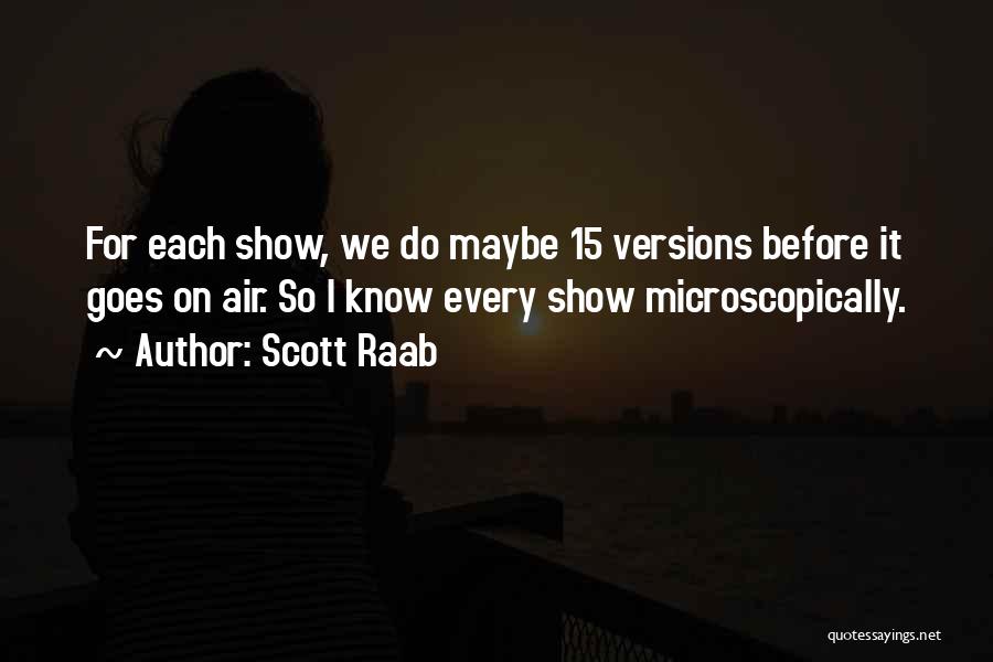 Scott Raab Quotes: For Each Show, We Do Maybe 15 Versions Before It Goes On Air. So I Know Every Show Microscopically.