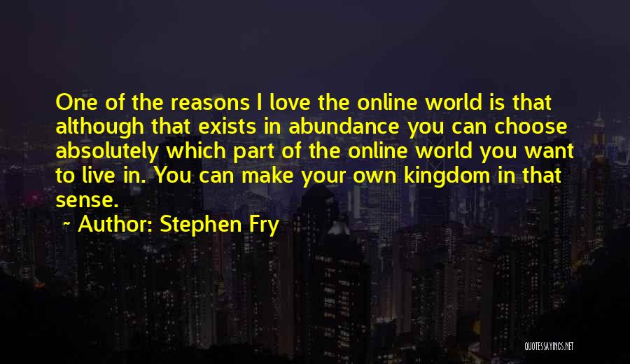 Stephen Fry Quotes: One Of The Reasons I Love The Online World Is That Although That Exists In Abundance You Can Choose Absolutely