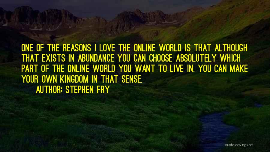 Stephen Fry Quotes: One Of The Reasons I Love The Online World Is That Although That Exists In Abundance You Can Choose Absolutely