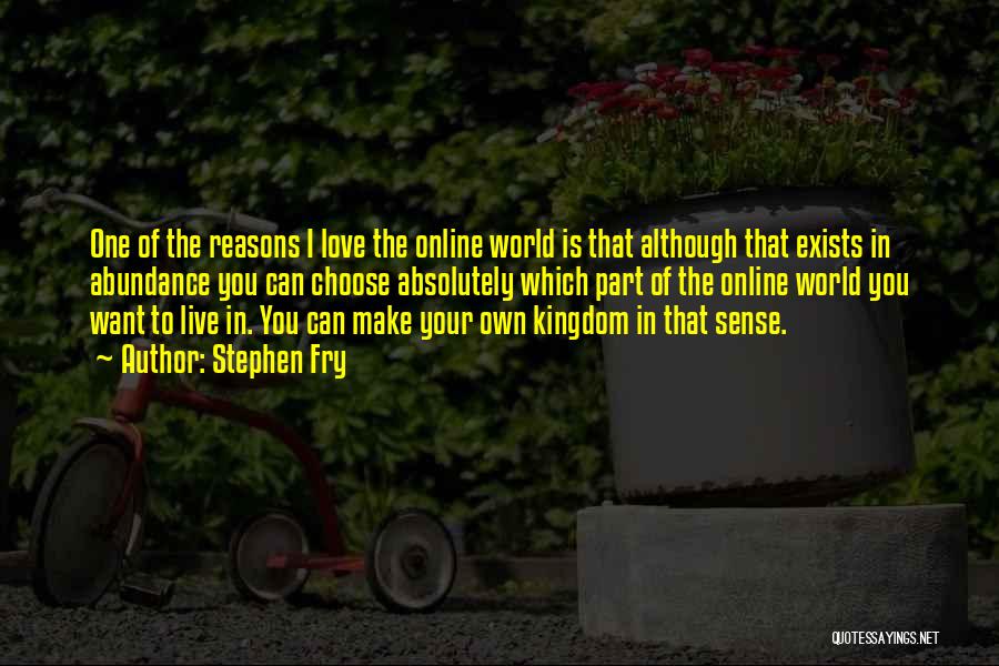 Stephen Fry Quotes: One Of The Reasons I Love The Online World Is That Although That Exists In Abundance You Can Choose Absolutely