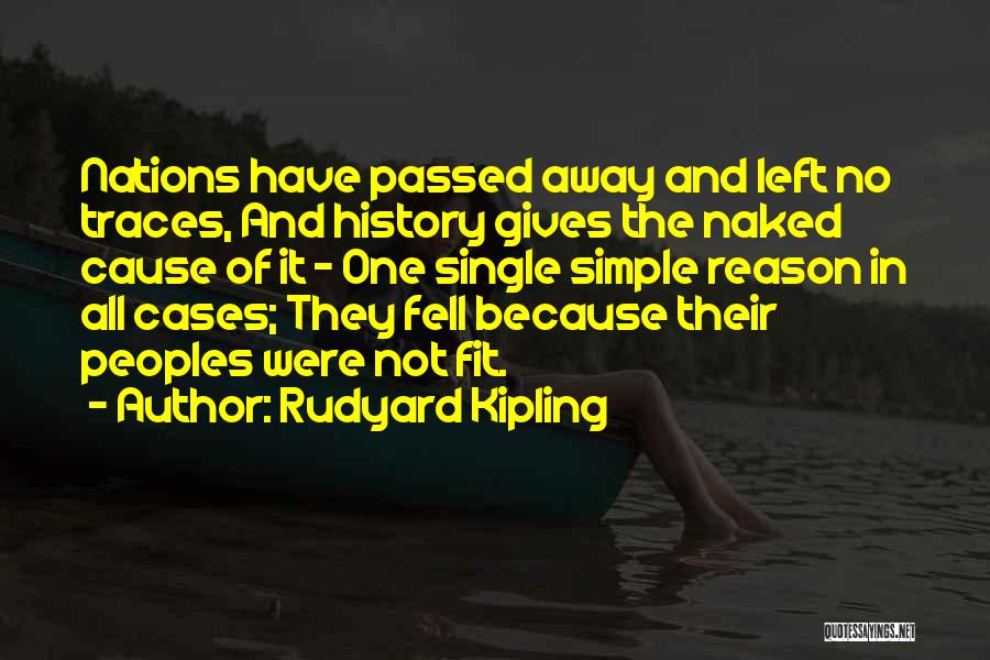 Rudyard Kipling Quotes: Nations Have Passed Away And Left No Traces, And History Gives The Naked Cause Of It - One Single Simple