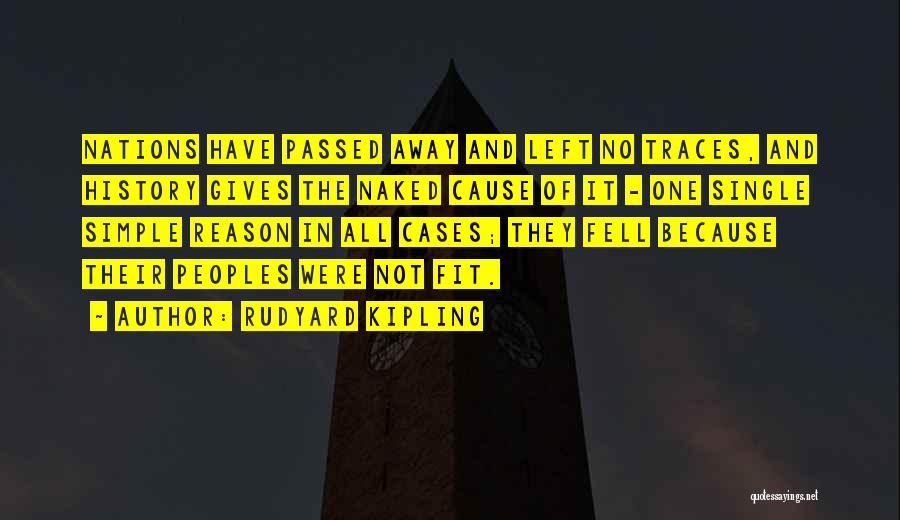 Rudyard Kipling Quotes: Nations Have Passed Away And Left No Traces, And History Gives The Naked Cause Of It - One Single Simple