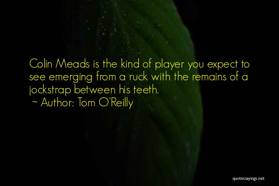 Tom O'Reilly Quotes: Colin Meads Is The Kind Of Player You Expect To See Emerging From A Ruck With The Remains Of A