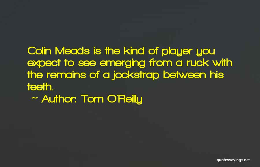 Tom O'Reilly Quotes: Colin Meads Is The Kind Of Player You Expect To See Emerging From A Ruck With The Remains Of A