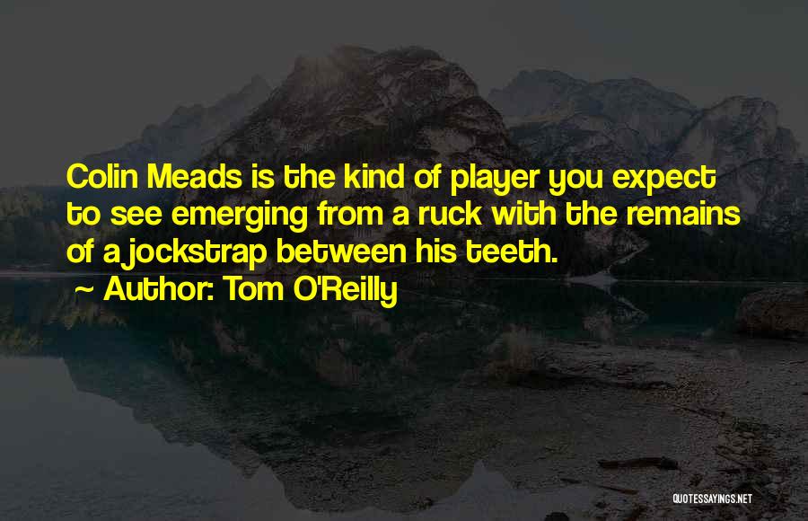 Tom O'Reilly Quotes: Colin Meads Is The Kind Of Player You Expect To See Emerging From A Ruck With The Remains Of A