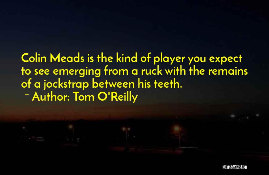 Tom O'Reilly Quotes: Colin Meads Is The Kind Of Player You Expect To See Emerging From A Ruck With The Remains Of A