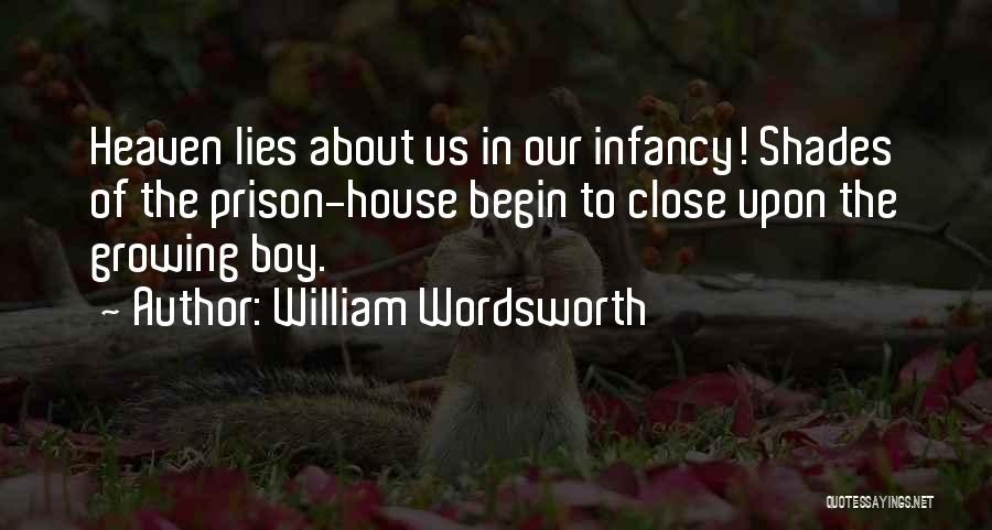 William Wordsworth Quotes: Heaven Lies About Us In Our Infancy! Shades Of The Prison-house Begin To Close Upon The Growing Boy.