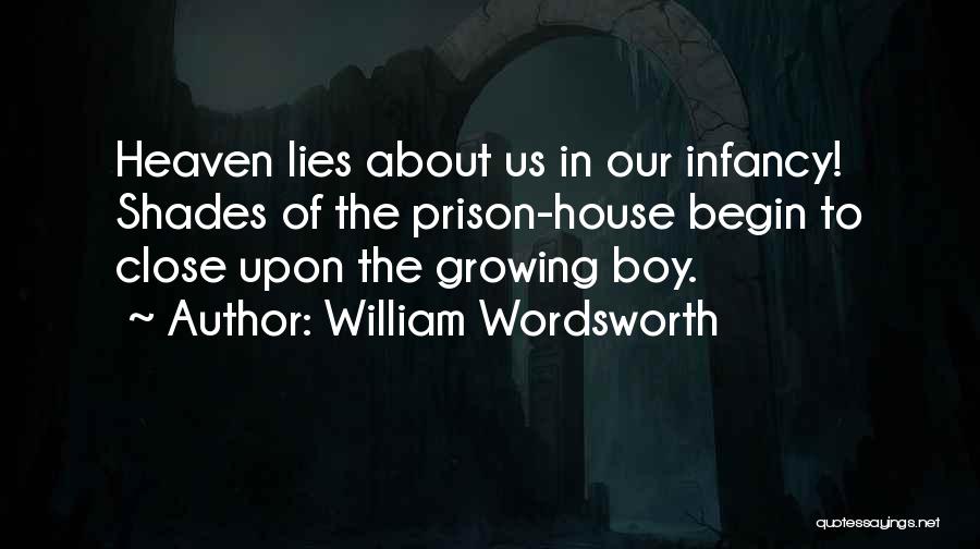 William Wordsworth Quotes: Heaven Lies About Us In Our Infancy! Shades Of The Prison-house Begin To Close Upon The Growing Boy.