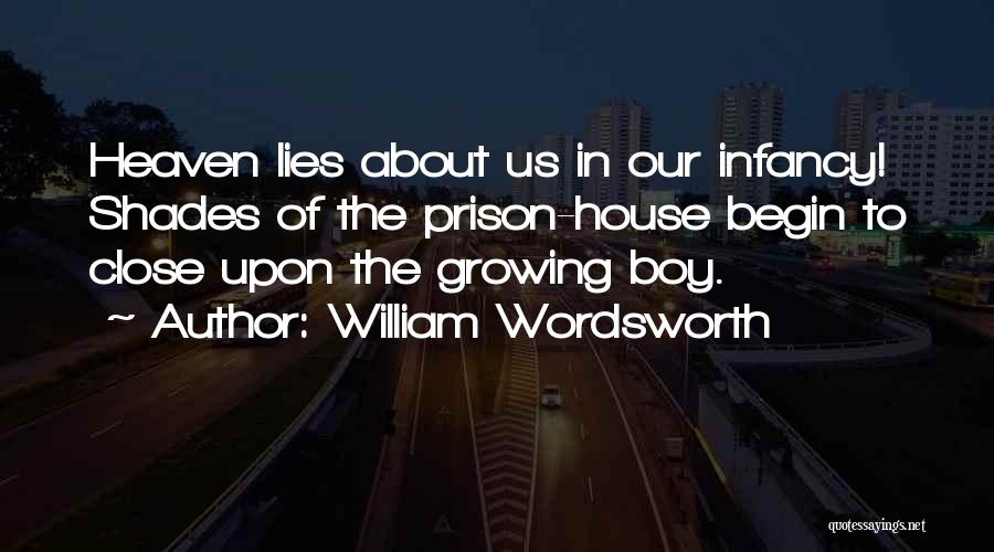 William Wordsworth Quotes: Heaven Lies About Us In Our Infancy! Shades Of The Prison-house Begin To Close Upon The Growing Boy.
