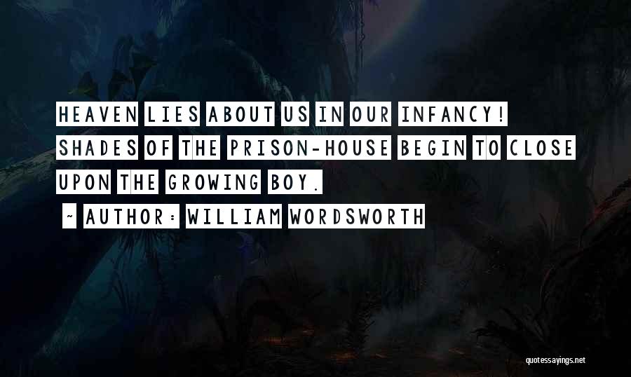 William Wordsworth Quotes: Heaven Lies About Us In Our Infancy! Shades Of The Prison-house Begin To Close Upon The Growing Boy.