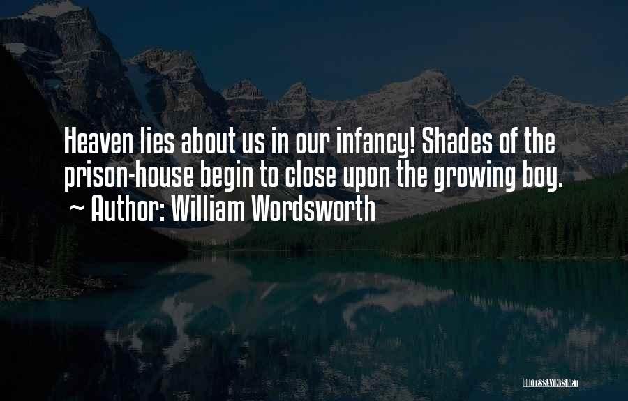 William Wordsworth Quotes: Heaven Lies About Us In Our Infancy! Shades Of The Prison-house Begin To Close Upon The Growing Boy.