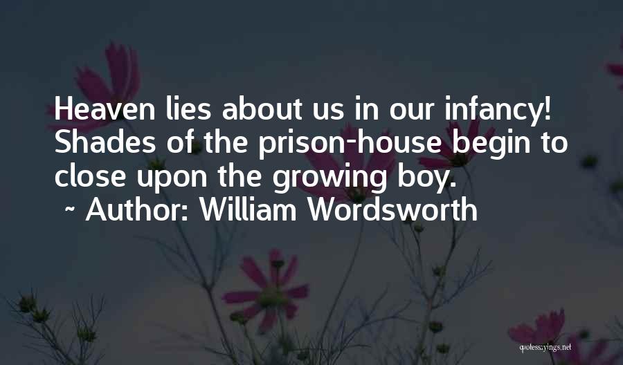 William Wordsworth Quotes: Heaven Lies About Us In Our Infancy! Shades Of The Prison-house Begin To Close Upon The Growing Boy.