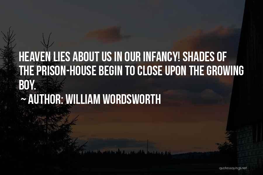 William Wordsworth Quotes: Heaven Lies About Us In Our Infancy! Shades Of The Prison-house Begin To Close Upon The Growing Boy.
