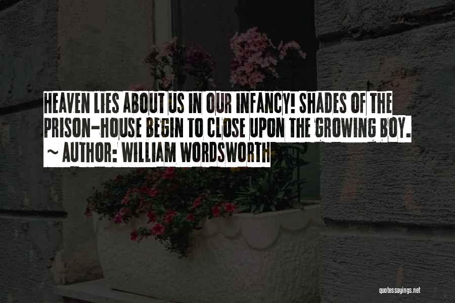 William Wordsworth Quotes: Heaven Lies About Us In Our Infancy! Shades Of The Prison-house Begin To Close Upon The Growing Boy.