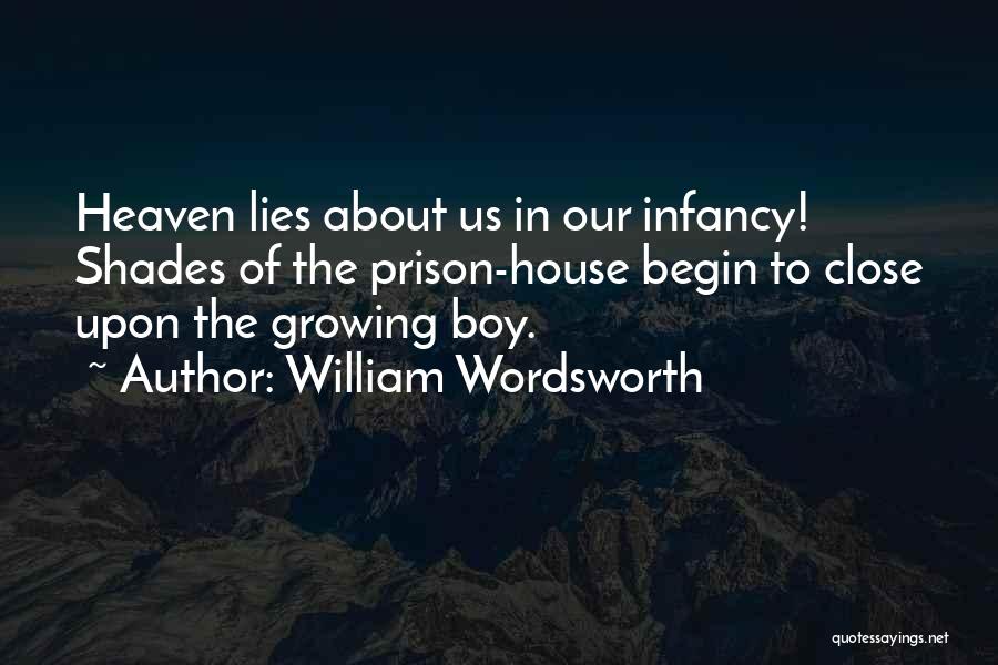 William Wordsworth Quotes: Heaven Lies About Us In Our Infancy! Shades Of The Prison-house Begin To Close Upon The Growing Boy.