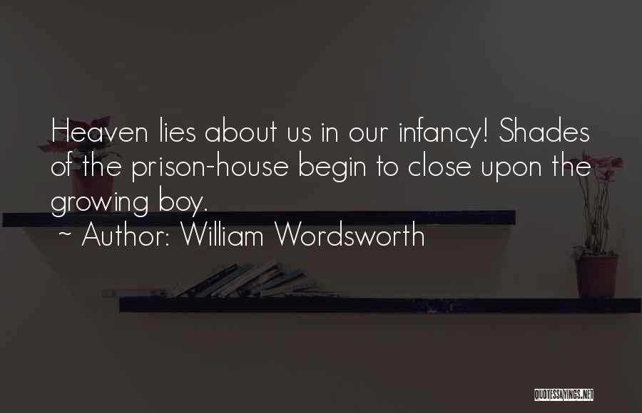 William Wordsworth Quotes: Heaven Lies About Us In Our Infancy! Shades Of The Prison-house Begin To Close Upon The Growing Boy.