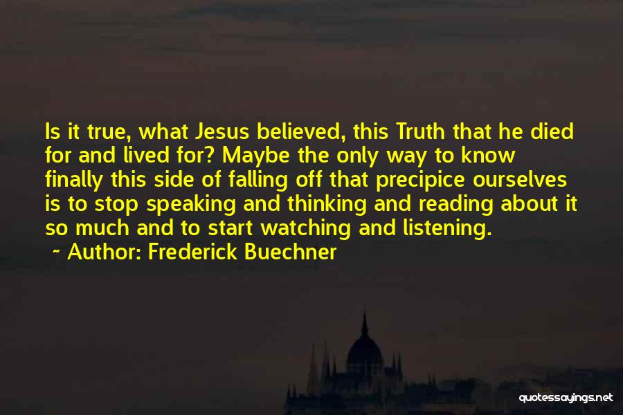 Frederick Buechner Quotes: Is It True, What Jesus Believed, This Truth That He Died For And Lived For? Maybe The Only Way To