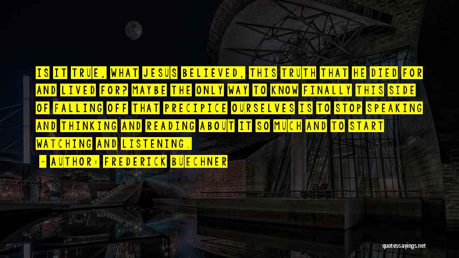 Frederick Buechner Quotes: Is It True, What Jesus Believed, This Truth That He Died For And Lived For? Maybe The Only Way To