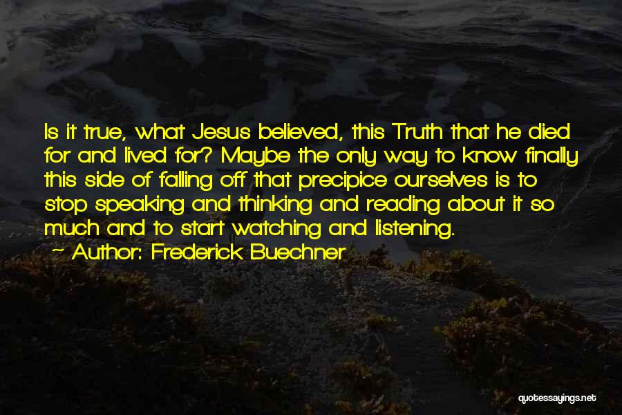 Frederick Buechner Quotes: Is It True, What Jesus Believed, This Truth That He Died For And Lived For? Maybe The Only Way To