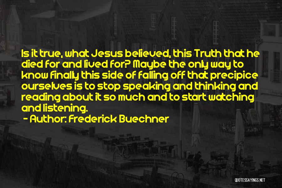 Frederick Buechner Quotes: Is It True, What Jesus Believed, This Truth That He Died For And Lived For? Maybe The Only Way To