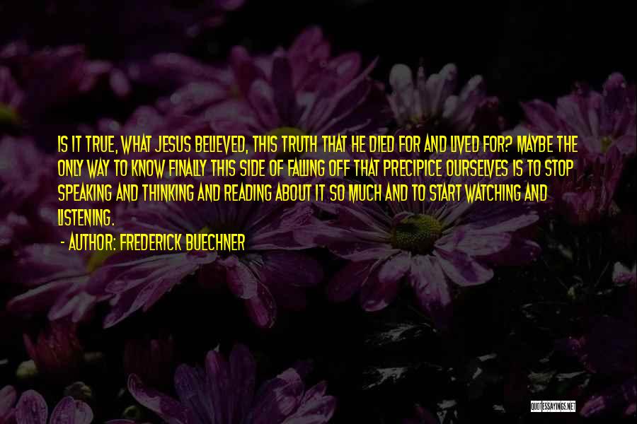 Frederick Buechner Quotes: Is It True, What Jesus Believed, This Truth That He Died For And Lived For? Maybe The Only Way To