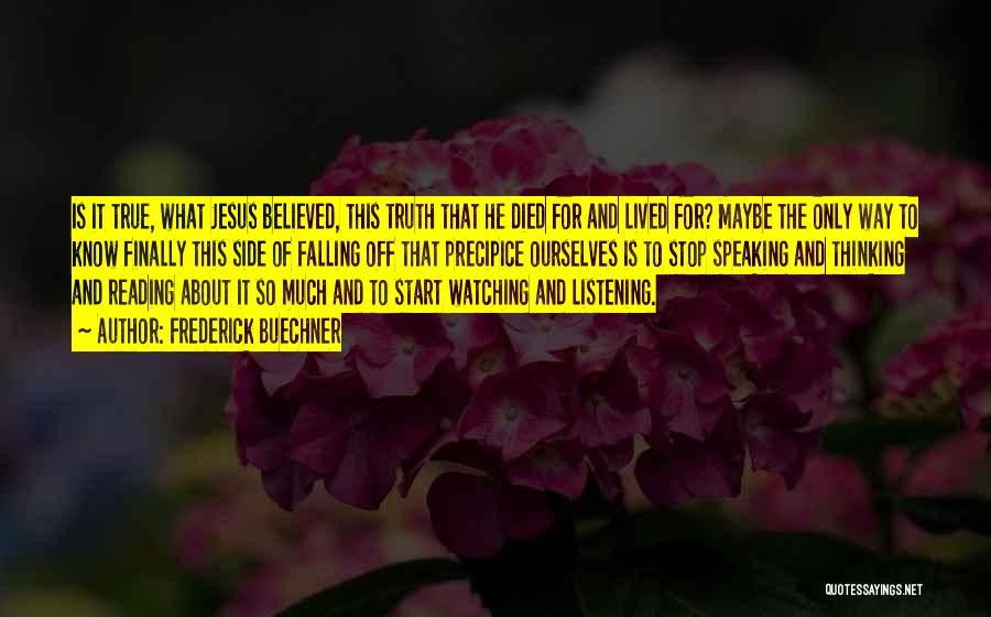 Frederick Buechner Quotes: Is It True, What Jesus Believed, This Truth That He Died For And Lived For? Maybe The Only Way To