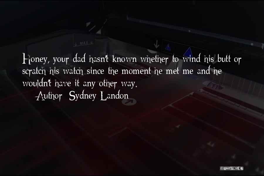 Sydney Landon Quotes: Honey, Your Dad Hasn't Known Whether To Wind His Butt Or Scratch His Watch Since The Moment He Met Me