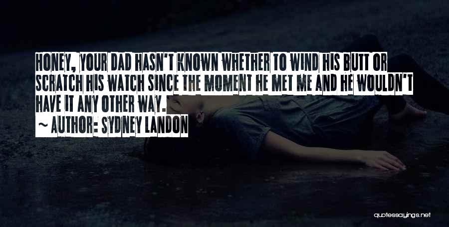 Sydney Landon Quotes: Honey, Your Dad Hasn't Known Whether To Wind His Butt Or Scratch His Watch Since The Moment He Met Me