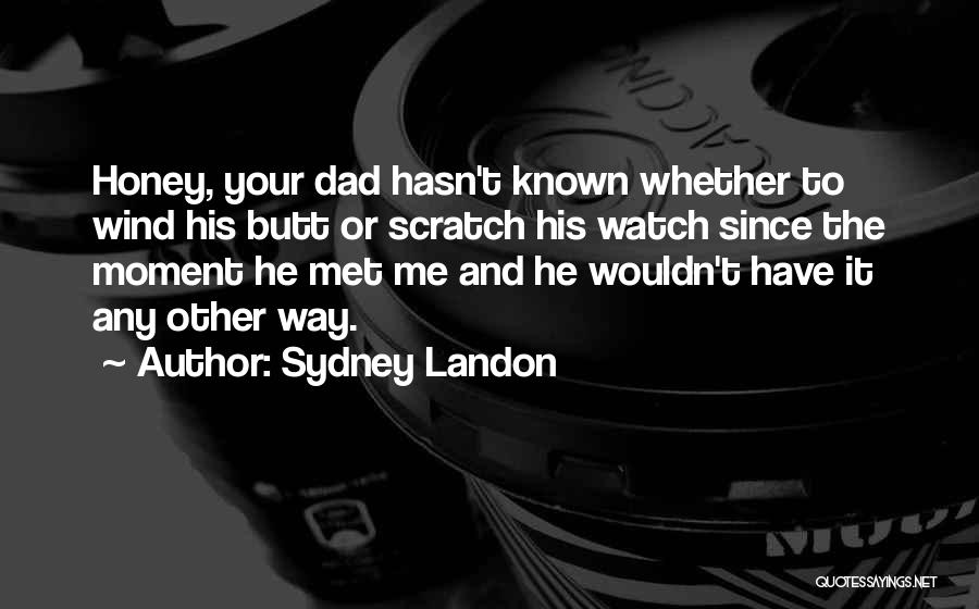 Sydney Landon Quotes: Honey, Your Dad Hasn't Known Whether To Wind His Butt Or Scratch His Watch Since The Moment He Met Me