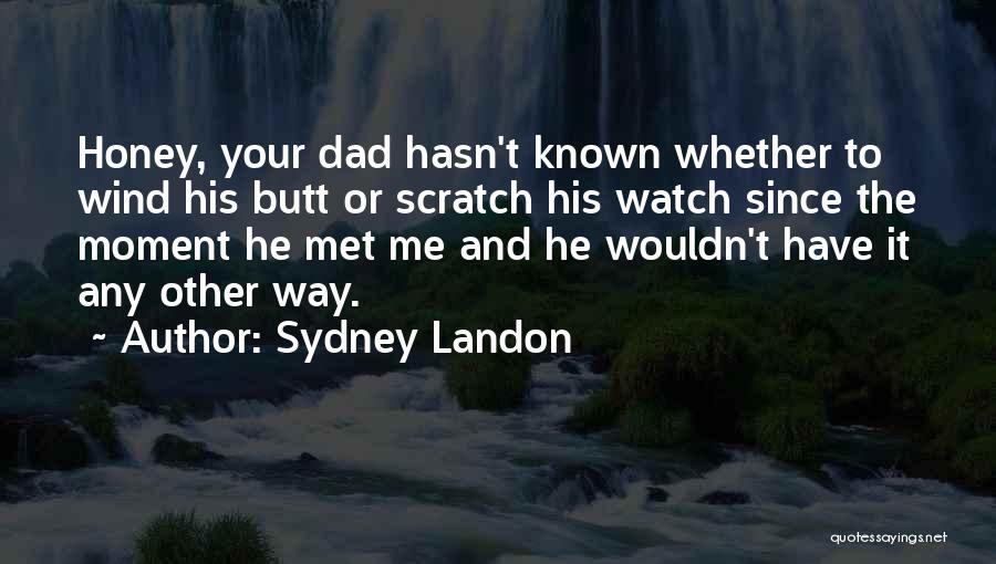 Sydney Landon Quotes: Honey, Your Dad Hasn't Known Whether To Wind His Butt Or Scratch His Watch Since The Moment He Met Me
