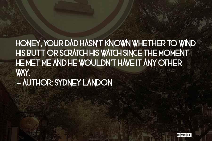 Sydney Landon Quotes: Honey, Your Dad Hasn't Known Whether To Wind His Butt Or Scratch His Watch Since The Moment He Met Me